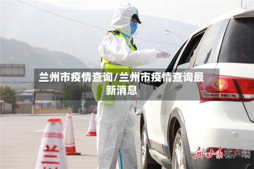 兰州市疫情查询/兰州市疫情查询最新消息-第3张图片