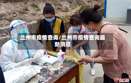 兰州市疫情查询/兰州市疫情查询最新消息-第2张图片