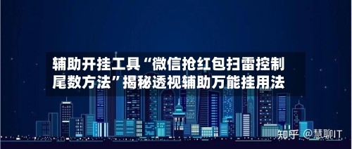 辅助开挂工具“微信抢红包扫雷控制尾数方法”揭秘透视辅助万能挂用法-第1张图片