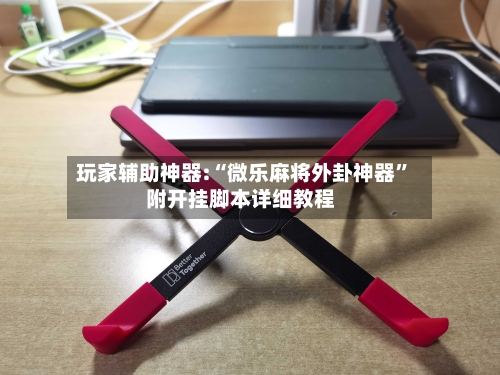 玩家辅助神器:“微乐麻将外卦神器”附开挂脚本详细教程-第1张图片