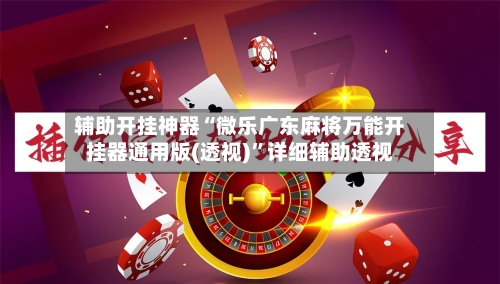 辅助开挂神器“微乐广东麻将万能开挂器通用版(透视)	”详细辅助透视-第1张图片