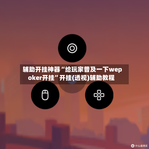 辅助开挂神器“给玩家普及一下wepoker开挂”开挂(透视)辅助教程-第1张图片