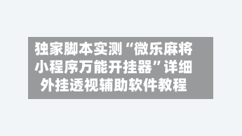 独家脚本实测“微乐麻将小程序万能开挂器”详细外挂透视辅助软件教程-第3张图片