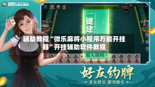 辅助教程“微乐麻将小程序万能开挂器”开挂辅助软件教程-第3张图片