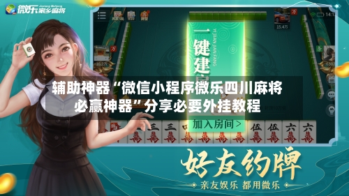 辅助神器“微信小程序微乐四川麻将必赢神器”分享必要外挂教程-第2张图片