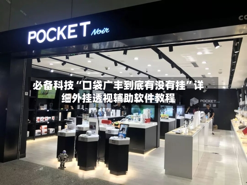 必备科技“口袋广丰到底有没有挂	”详细外挂透视辅助软件教程-第1张图片