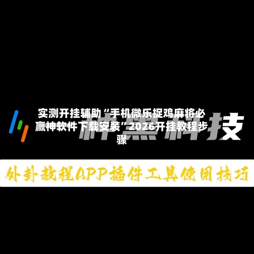 实测开挂辅助“手机微乐捉鸡麻将必赢神软件下载安装”2026开挂教程步骤-第2张图片