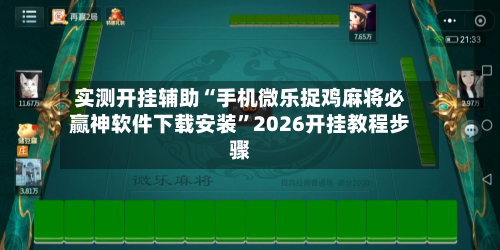 实测开挂辅助“手机微乐捉鸡麻将必赢神软件下载安装	”2026开挂教程步骤-第1张图片