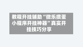 教程开挂辅助“微乐掼蛋小程序开挂神器”真实开挂技巧分享-第3张图片