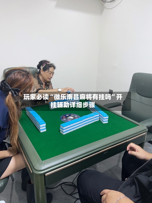 玩家必读“微乐南昌麻将有挂吗	”开挂辅助详细步骤-第1张图片