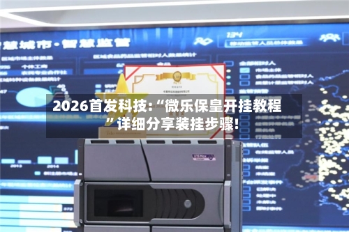 2026首发科技:“微乐保皇开挂教程”详细分享装挂步骤!-第3张图片