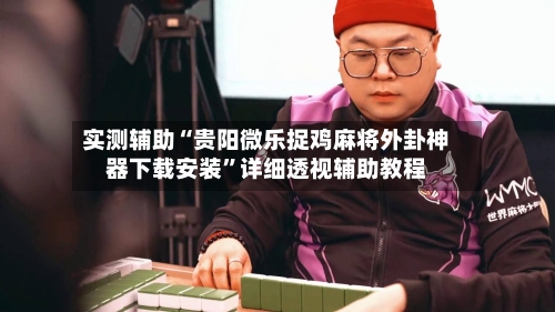 实测辅助“贵阳微乐捉鸡麻将外卦神器下载安装	”详细透视辅助教程-第2张图片