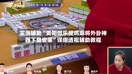 实测辅助“贵阳微乐捉鸡麻将外卦神器下载安装”详细透视辅助教程-第1张图片