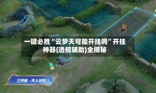 一键必胜“云梦天穹能开挂吗”开挂神器{透视辅助}全揭秘-第1张图片