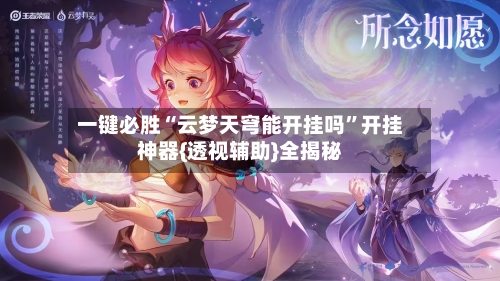 一键必胜“云梦天穹能开挂吗”开挂神器{透视辅助}全揭秘-第2张图片