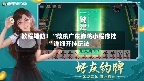 教程辅助！“微乐广东麻将小程序挂	”详细开挂玩法-第1张图片
