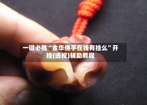 一键必胜“金华佛手在线有挂么	”开挂(透视)辅助教程-第2张图片