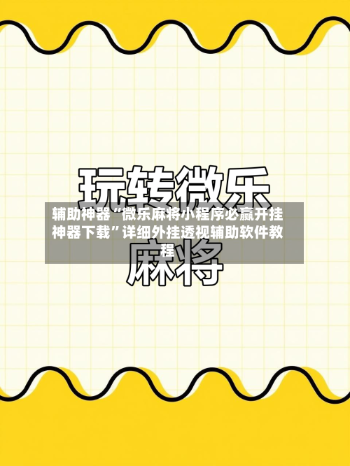 辅助神器“微乐麻将小程序必赢开挂神器下载	”详细外挂透视辅助软件教程-第1张图片