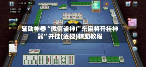 辅助神器“微信雀神广东麻将开挂神器”开挂(透视)辅助教程-第1张图片