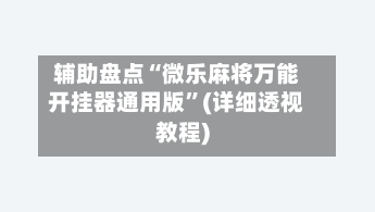 辅助盘点“微乐麻将万能开挂器通用版	”(详细透视教程)-第2张图片