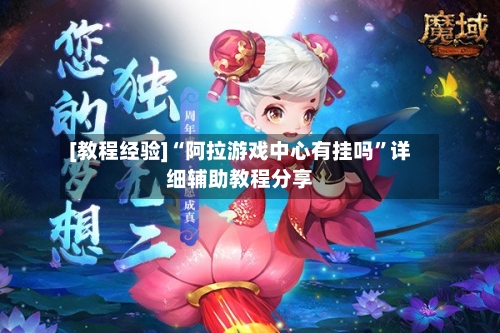 [教程经验]“阿拉游戏中心有挂吗”详细辅助教程分享-第1张图片