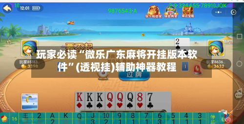 玩家必读“微乐广东麻将开挂版本软件”(透视挂)辅助神器教程-第3张图片