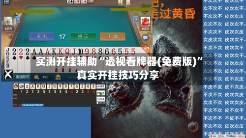 实测开挂辅助“透视看牌器(免费版)”真实开挂技巧分享-第1张图片