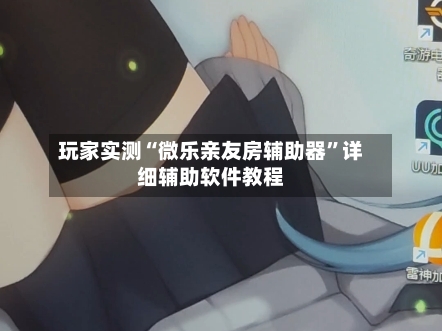 玩家实测“微乐亲友房辅助器”详细辅助软件教程-第1张图片