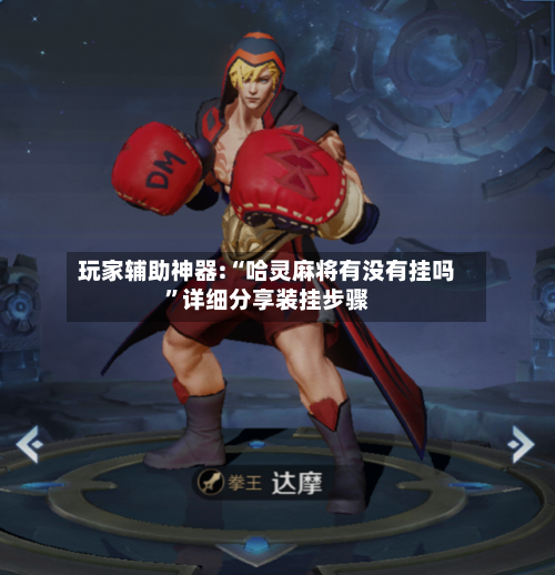 玩家辅助神器:“哈灵麻将有没有挂吗”详细分享装挂步骤-第2张图片