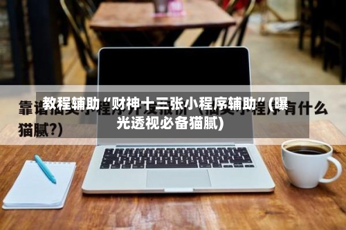 教程辅助“财神十三张小程序辅助	”(曝光透视必备猫腻)-第1张图片