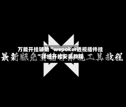 万能开挂辅助“wepoker透视插件挂”详细开挂安装教程-第1张图片