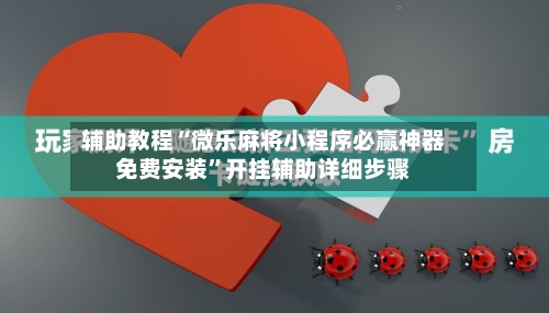 辅助教程“微乐麻将小程序必赢神器免费安装	”开挂辅助详细步骤-第1张图片