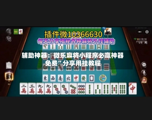 辅助神器：微乐麻将小程序必赢神器免费”分享用挂教程-第1张图片