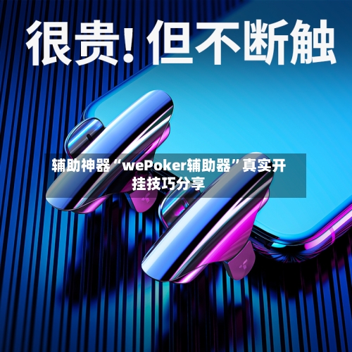 辅助神器“wePoker辅助器	”真实开挂技巧分享-第1张图片