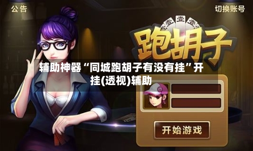 辅助神器“同城跑胡子有没有挂”开挂(透视)辅助-第2张图片