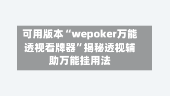可用版本“wepoker万能透视看牌器”揭秘透视辅助万能挂用法-第1张图片