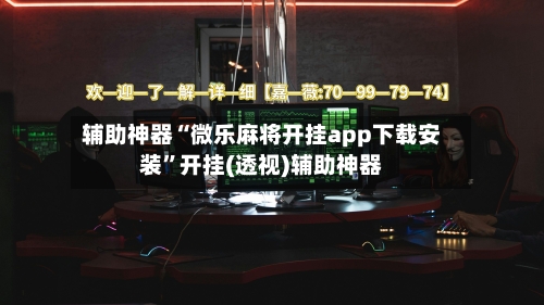 辅助神器“微乐麻将开挂app下载安装”开挂(透视)辅助神器-第3张图片