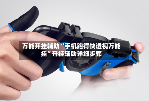 万能开挂辅助“手机跑得快透视万能挂	”开挂辅助详细步骤-第1张图片
