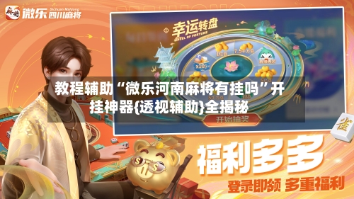 教程辅助“微乐河南麻将有挂吗”开挂神器{透视辅助}全揭秘-第1张图片