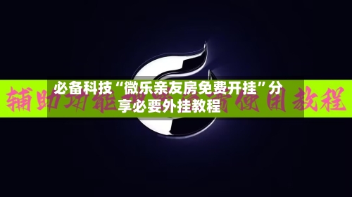 必备科技“微乐亲友房免费开挂”分享必要外挂教程-第1张图片