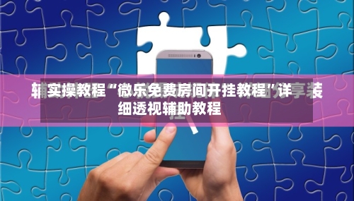 实操教程“微乐免费房间开挂教程”详细透视辅助教程-第2张图片