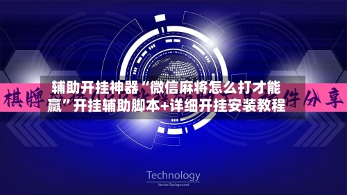 辅助开挂神器“微信麻将怎么打才能赢”开挂辅助脚本+详细开挂安装教程-第1张图片