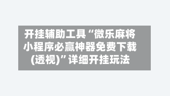 开挂辅助工具“微乐麻将小程序必赢神器免费下载(透视)”详细开挂玩法-第3张图片