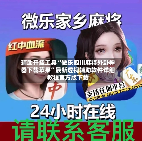 辅助开挂工具“微乐四川麻将外卦神器下载苹果”最新透视辅助软件详细教程官方版下载-第2张图片