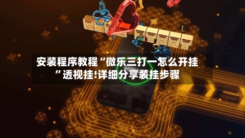 安装程序教程“微乐三打一怎么开挂”透视挂!详细分享装挂步骤-第1张图片