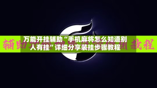 万能开挂辅助“手机麻将怎么知道别人有挂”详细分享装挂步骤教程-第1张图片
