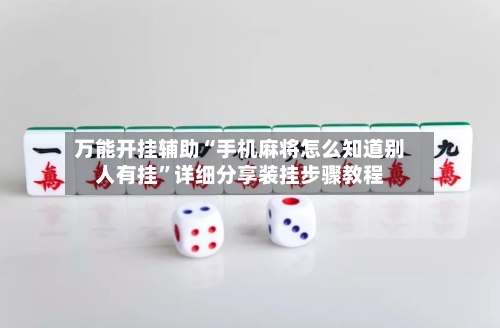 万能开挂辅助“手机麻将怎么知道别人有挂”详细分享装挂步骤教程-第2张图片