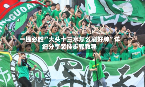 一键必胜“大头十三水怎么刷好牌”详细分享装挂步骤教程-第1张图片