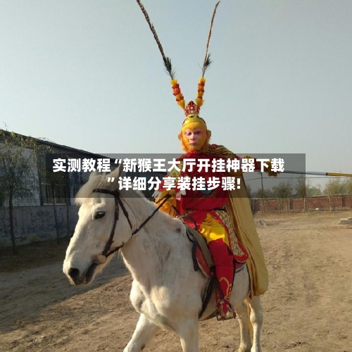 实测教程“新猴王大厅开挂神器下载	”详细分享装挂步骤!-第2张图片