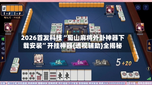 2026首发科技“蜀山麻将外卦神器下载安装”开挂神器{透视辅助}全揭秘-第1张图片